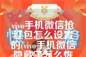 vivo手机微信抢红包怎么设置的(vivo手机微信隐藏了怎么恢复到桌面图标)