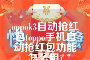 oppok3自动抢红包(oppo手机自动抢红包功能怎么用)