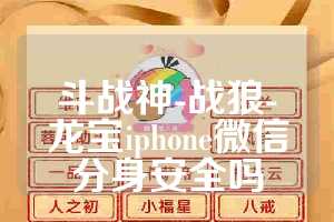 斗战神-战狼-龙宝iphone微信分身安全吗