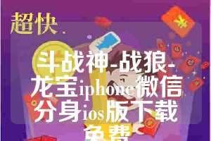 斗战神-战狼-龙宝iphone微信分身ios版下载免费