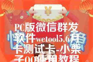 PC版微信群发软件wetool5.6月卡测试卡-小栗子QQ使用教程