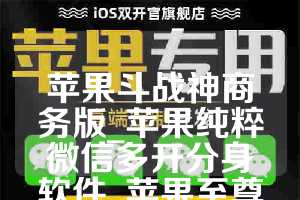 苹果斗战神商务版_苹果纯粹微信多开分身软件_苹果至尊宝如何下载