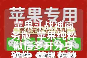 苹果斗战神商务版_苹果纯粹微信多开分身软件_苹果龙秒转如何下载