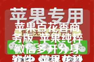 苹果百花香商务版_苹果纯粹微信多开分身软件_苹果龙秒转如何下载