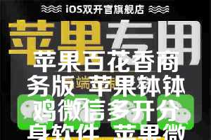 苹果百花香商务版_苹果钵钵鸡微信多开分身软件_苹果微奇妙如何下载