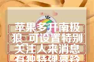 苹果多开南极狼_可设置特别关注人来消息有独特弹幕铃声(听声音就知道谁)