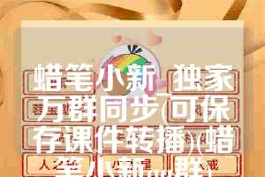 蜡笔小新_独家万群同步(可保存课件转播)(蜡笔小新qq群)