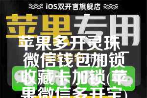 苹果多开灵珠_微信钱包加锁收藏卡加锁(苹果微信多开宝)