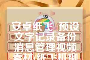 安卓纸飞_预设文字记录备份消息管理视频素材(纸飞机聊天官网)