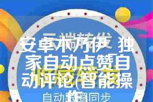 安卓木乃伊_独家自动点赞自动评论(智能操作)