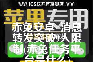 赤兔安卓_消息转发突破9人限制(赤兔任务平台是什么)