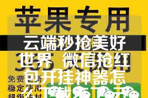 云端秒抢美好世界_微信抢红包开挂神器怎么下载不了(云端微信秒抢红包贴吧)