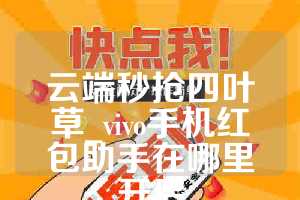 云端秒抢四叶草_vivo手机红包助手在哪里开启