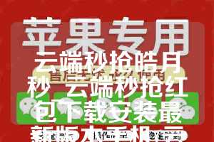 云端秒抢皓月秒_云端秒抢红包下载安装最新版本手机(云端秒抢官方网站)