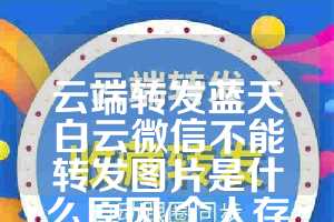 云端转发蓝天白云微信不能转发图片是什么原因(个人存款500万需调查)