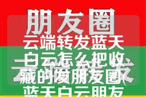 云端转发蓝天白云怎么把收藏的发朋友圈(蓝天白云朋友圈配什么文字好)