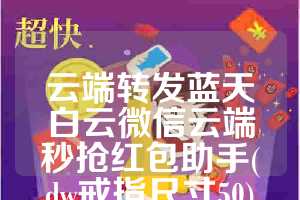 云端转发蓝天白云微信云端秒抢红包助手(dw戒指尺寸50)