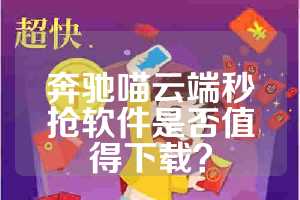 奔驰喵云端秒抢软件是否值得下载？