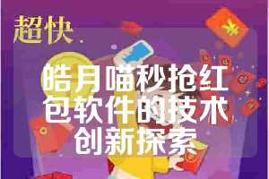 皓月喵秒抢红包软件的技术创新探索