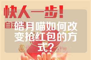 皓月喵如何改变抢红包的方式？