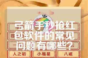 弓箭手秒抢红包软件的常见问题有哪些？