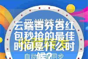 云端百分百红包秒抢的最佳时间是什么时候？