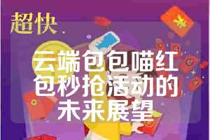 云端包包喵红包秒抢活动的未来展望