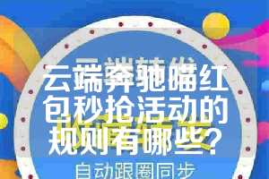 云端奔驰喵红包秒抢活动的规则有哪些？