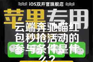 云端奔驰喵红包秒抢活动的参与条件是什么？