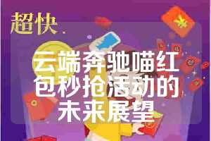 云端奔驰喵红包秒抢活动的未来展望