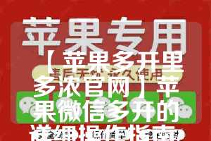 【苹果多开里多浓官网】苹果微信多开的详细操作指南(vx苹果多开)