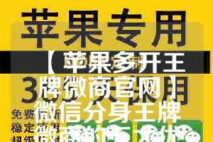 【苹果多开王牌微商官网】微信分身王牌微商的五大优势(王牌多开app)