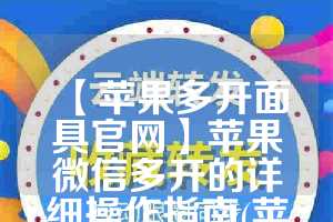 【苹果多开面具官网】苹果微信多开的详细操作指南(苹果微信多开器)