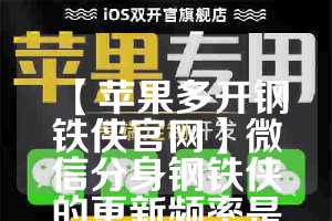 【苹果多开钢铁侠官网】微信分身钢铁侠的更新频率是怎样的？(苹果钢铁侠3.2版本)