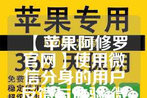 【苹果阿修罗官网】使用微信分身的用户反馈与体验(微信小游戏阿修罗叫什么)