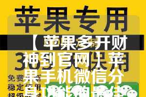 【苹果多开财神到官网】苹果手机微信分身功能的最佳应用场景(iphone多开微信)