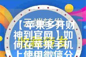 【苹果多开财神到官网】如何在苹果手机上使用微信分身功能(苹果手机微信分身双开)