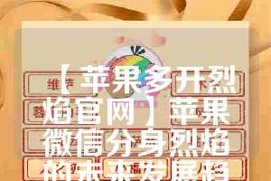 【苹果多开烈焰官网】苹果微信分身烈焰的未来发展趋势(烈焰手游苹果版下载)