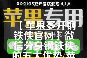 【苹果多开钢铁侠官网】微信分身钢铁侠的五大优势(苹果钢铁侠彩蛋)