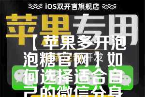 【苹果多开泡泡糖官网】如何选择适合自己的微信分身工具