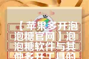 【苹果多开泡泡糖官网】泡泡糖软件与其他多开工具的对比