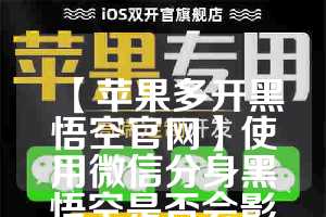 【苹果多开黑悟空官网】使用微信分身黑悟空是否会影响手机性能？