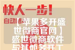 【苹果多开盛世微商官网】盛世微商软件与其他多开工具的对比(盛世微拍可信度高吗)