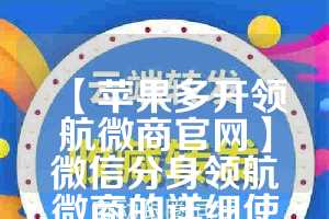 【苹果多开领航微商官网】微信分身领航微商的详细使用指南(领航ios)