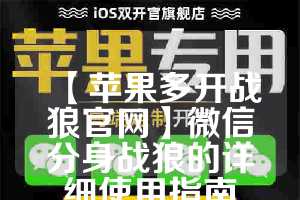 【苹果多开战狼官网】微信分身战狼的详细使用指南