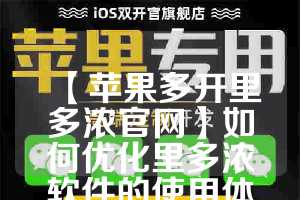 【苹果多开里多浓官网】如何优化里多浓软件的使用体验