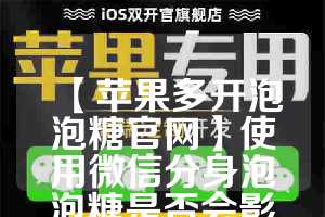 【苹果多开泡泡糖官网】使用微信分身泡泡糖是否会影响手机性能？