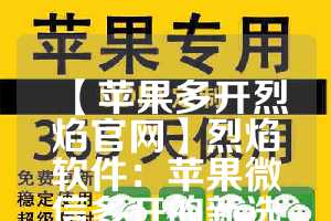 【苹果多开烈焰官网】烈焰软件：苹果微信多开的新选择(烈焰手游苹果版下载)