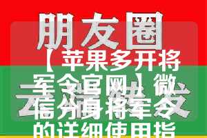 【苹果多开将军令官网】微信分身将军令的详细使用指南(将军令分身 苹果)