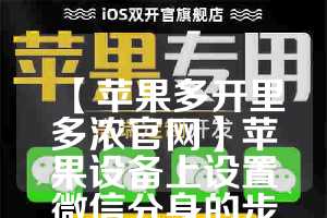 【苹果多开里多浓官网】苹果设备上设置微信分身的步骤(苹果微信多开怎么用)